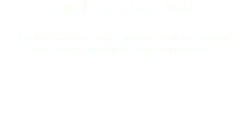 Emilio Lacárcel, Opera World "Magnificent interpreter, whose good taste in the execution and expressiveness with which he plays is indisputable"